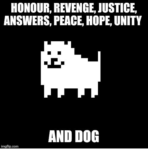 Annoying Dog(undertale) | HONOUR, REVENGE, JUSTICE, ANSWERS, PEACE, HOPE, UNITY AND DOG | image tagged in annoying dog undertale | made w/ Imgflip meme maker