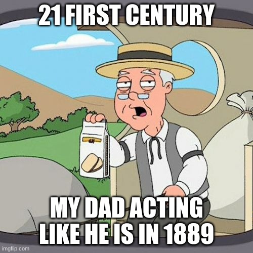 EEK | 21 FIRST CENTURY; MY DAD ACTING LIKE HE IS IN 1889 | image tagged in memes,pepperidge farm remembers,funny | made w/ Imgflip meme maker