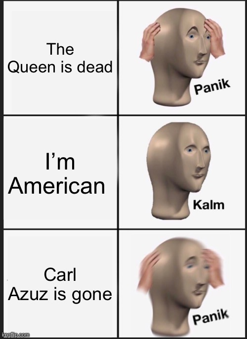 Where is Carl | The Queen is dead; I’m American; Carl Azuz is gone | image tagged in memes,panik kalm panik | made w/ Imgflip meme maker