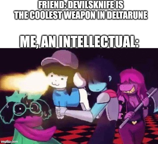 Tem gun | FRIEND: DEVILSKNIFE IS THE COOLEST WEAPON IN DELTARUNE; ME, AN INTELLECTUAL: | image tagged in kris with a 'temmie' gun,temmie,deltarune | made w/ Imgflip meme maker