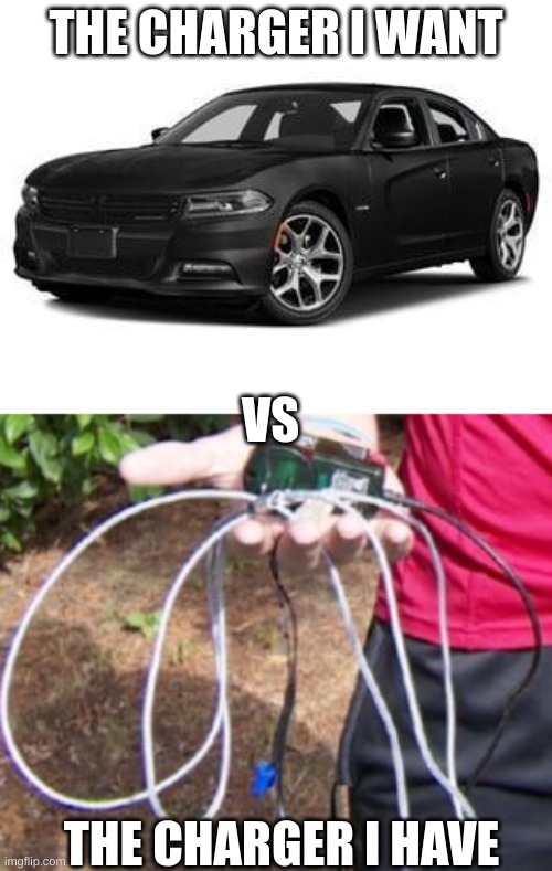 THE CHARGER I WANT; VS; THE CHARGER I HAVE | image tagged in dodge charger,phone charger | made w/ Imgflip meme maker
