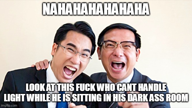 Mocking Your Skills | NAHAHAHAHAHAHA LOOK AT THIS FUCK WHO CANT HANDLE LIGHT WHILE HE IS SITTING IN HIS DARK ASS ROOM | image tagged in mocking your skills | made w/ Imgflip meme maker