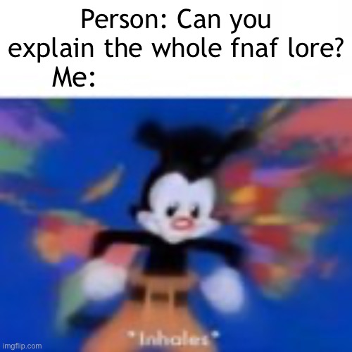 Person: Can you explain the whole fnaf lore? Me: | made w/ Imgflip meme maker