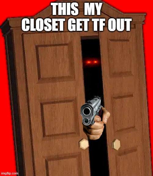 hide be like |  THIS  MY CLOSET GET TF OUT | image tagged in gun | made w/ Imgflip meme maker