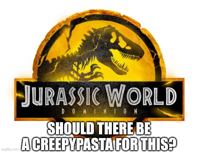 Jurassic World Dominion Creepypasta Imgflip