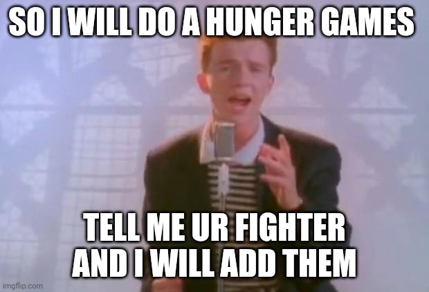 Hunger games | SO I WILL DO A HUNGER GAMES; TELL ME UR FIGHTER AND I WILL ADD THEM | image tagged in rick astley | made w/ Imgflip meme maker