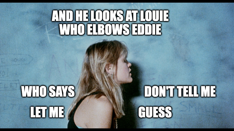 And He Looks at Louie | AND HE LOOKS AT LOUIE
WHO ELBOWS EDDIE; WHO SAYS                              DON'T TELL ME; LET ME                                GUESS | image tagged in rickee lee jones,pirates | made w/ Imgflip meme maker