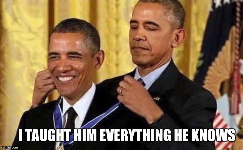 obama medal | I TAUGHT HIM EVERYTHING HE KNOWS | image tagged in obama medal | made w/ Imgflip meme maker