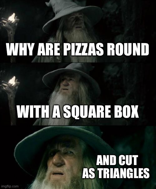 Confusing | WHY ARE PIZZAS ROUND; WITH A SQUARE BOX; AND CUT AS TRIANGLES | image tagged in memes,confused gandalf,reposts | made w/ Imgflip meme maker