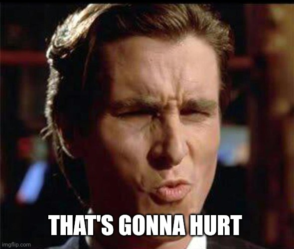 Christian Bale Ooh | THAT'S GONNA HURT | image tagged in christian bale ooh | made w/ Imgflip meme maker