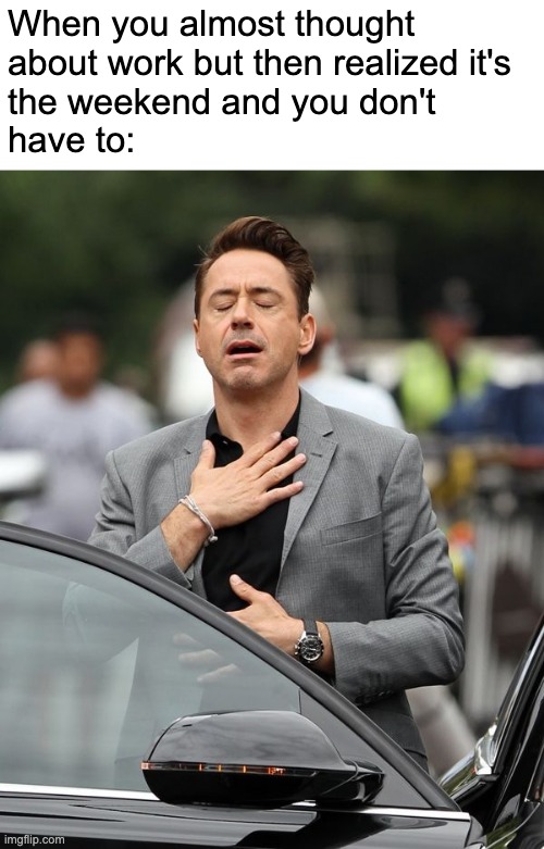 Saved by the weekend | When you almost thought 
about work but then realized it's 
the weekend and you don't 
have to: | image tagged in robert downey jr | made w/ Imgflip meme maker
