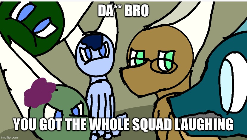 DA** BRO YOU GOT THE WHOLE SQUAD LAUGHING | made w/ Imgflip meme maker