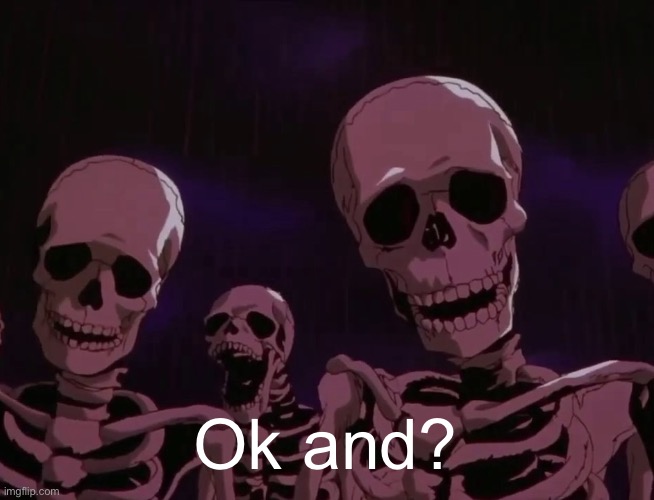 Berserk skeletons | Ok and? | image tagged in berserk skeletons | made w/ Imgflip meme maker