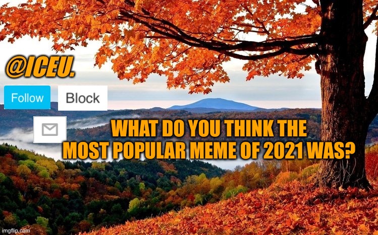 Iceu Fall Template | WHAT DO YOU THINK THE MOST POPULAR MEME OF 2021 WAS? | image tagged in iceu fall template | made w/ Imgflip meme maker