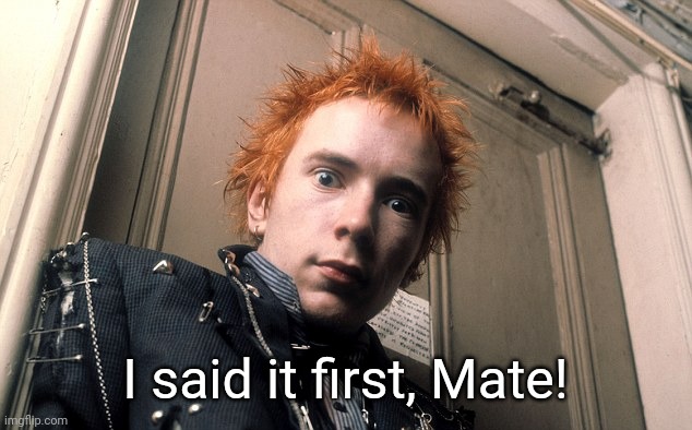 Johnny Rotten | I said it first, Mate! | image tagged in johnny rotten | made w/ Imgflip meme maker