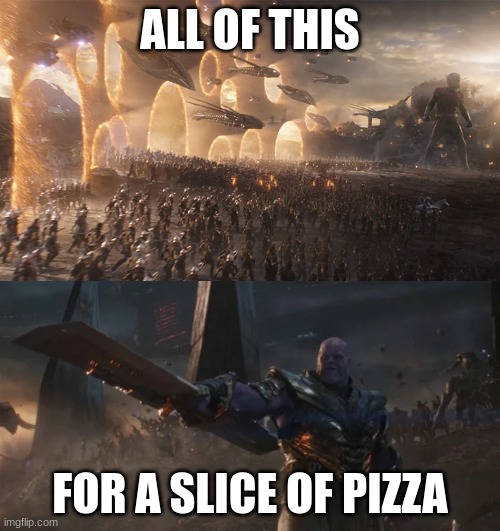 avengers endgame final battle against thanos | ALL OF THIS; FOR A SLICE OF PIZZA | image tagged in avengers endgame final battle against thanos | made w/ Imgflip meme maker