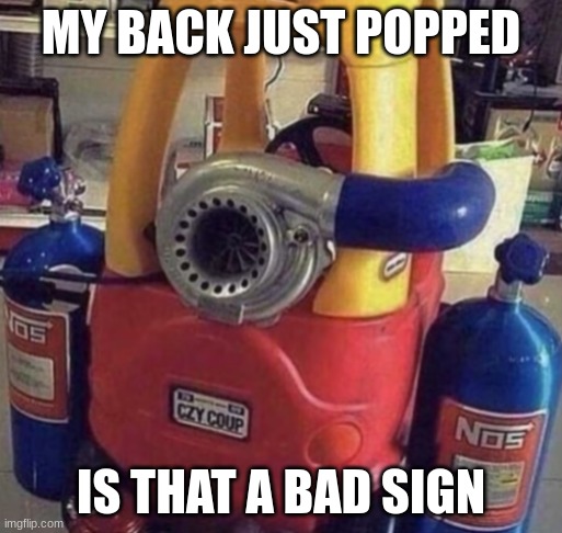 little tikes soundbreaker | MY BACK JUST POPPED; IS THAT A BAD SIGN | image tagged in little tikes soundbreaker | made w/ Imgflip meme maker