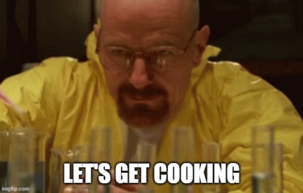 Walter White Cooking | LET'S GET COOKING | image tagged in walter white cooking | made w/ Imgflip meme maker