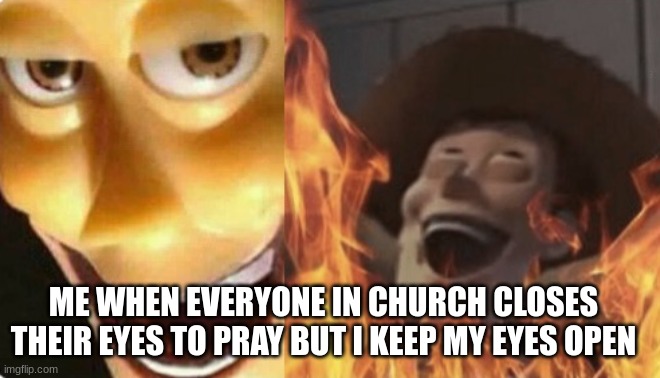 do you do this? | ME WHEN EVERYONE IN CHURCH CLOSES THEIR EYES TO PRAY BUT I KEEP MY EYES OPEN | image tagged in satanic woody no spacing | made w/ Imgflip meme maker