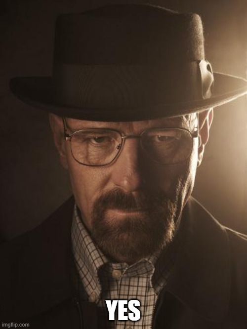 Walter White | YES | image tagged in walter white | made w/ Imgflip meme maker