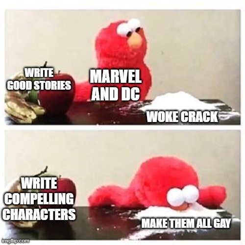 How Young Rippa sees the comic book industry. | WRITE GOOD STORIES; MARVEL AND DC; WOKE CRACK; WRITE COMPELLING CHARACTERS; MAKE THEM ALL GAY | image tagged in elmo cocaine,eric july,young rippa,marvel comics,dc comics,woke | made w/ Imgflip meme maker
