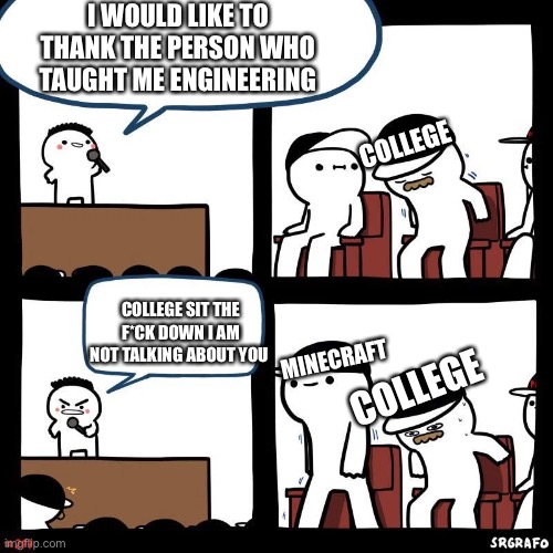 Sit down | I WOULD LIKE TO THANK THE PERSON WHO TAUGHT ME ENGINEERING; COLLEGE; COLLEGE SIT THE F*CK DOWN I AM NOT TALKING ABOUT YOU; COLLEGE; MINECRAFT | image tagged in sit down,memes,funny | made w/ Imgflip meme maker