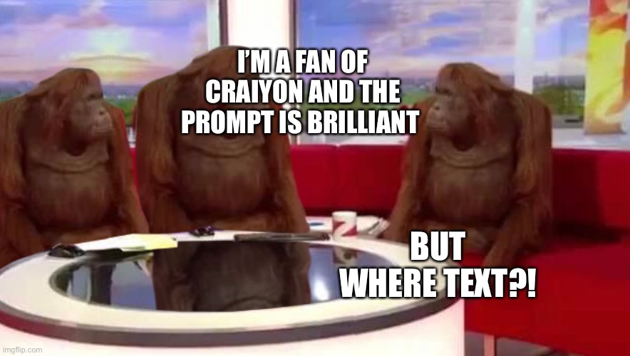 where monkey | I’M A FAN OF CRAIYON AND THE PROMPT IS BRILLIANT BUT WHERE TEXT?! | image tagged in where monkey | made w/ Imgflip meme maker