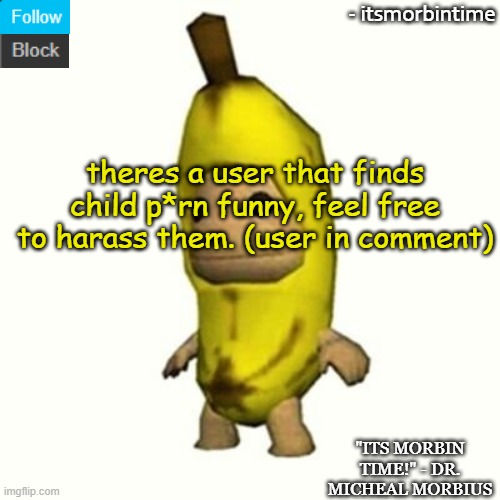 they said that "its just a meme, and that you are a femboy furry" when i told them that its illegal | theres a user that finds child p*rn funny, feel free to harass them. (user in comment) | image tagged in announcement | made w/ Imgflip meme maker