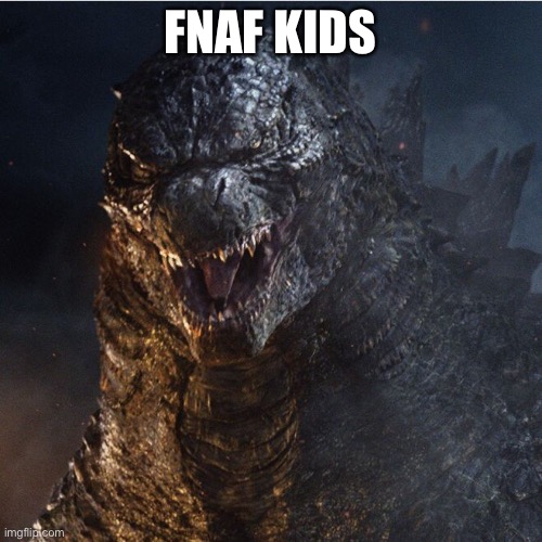 godzilla 2014 | FNAF KIDS | image tagged in godzilla 2014 | made w/ Imgflip meme maker