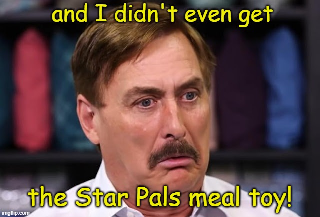 Lindell Derp | and I didn't even get the Star Pals meal toy! | image tagged in lindell derp | made w/ Imgflip meme maker