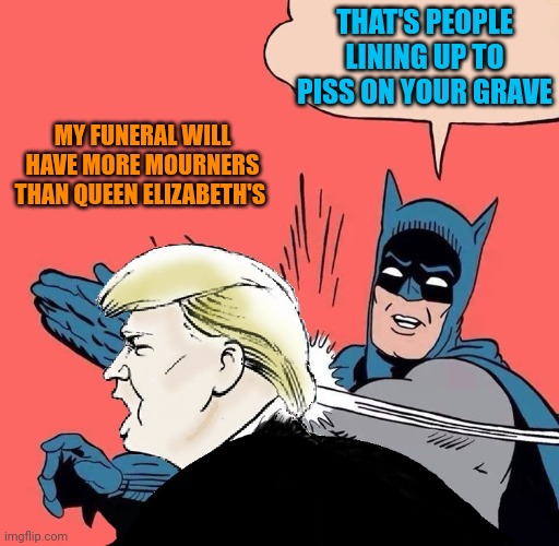 If he buries himself on one of his golf courses, like Ivana, he would have the most watered course in history | THAT'S PEOPLE LINING UP TO PISS ON YOUR GRAVE; MY FUNERAL WILL HAVE MORE MOURNERS THAN QUEEN ELIZABETH'S | image tagged in batman slaps trump | made w/ Imgflip meme maker