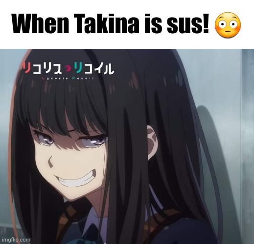 When Takina is sus! 😳 | image tagged in when the imposter is sus,random | made w/ Imgflip meme maker