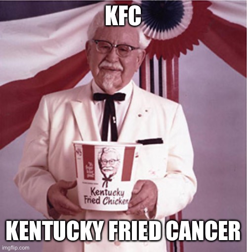 KFC Colonel Sanders | KFC; KENTUCKY FRIED CANCER | image tagged in kfc colonel sanders | made w/ Imgflip meme maker