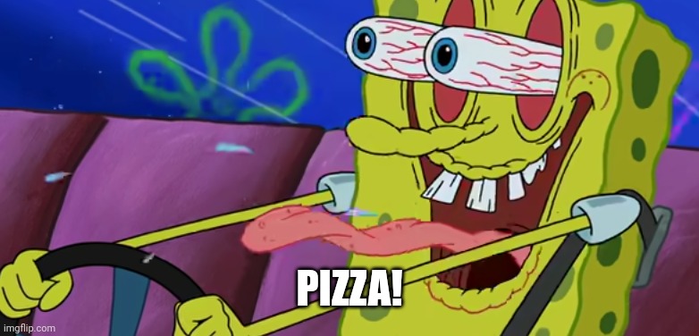 Psychopathic Sponge | PIZZA! | image tagged in psychopathic sponge | made w/ Imgflip meme maker