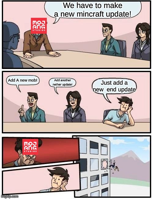 Accurate? | We have to make a new mincraft update! Add A new mob! Add another nether update! Just add a new  end update | image tagged in memes,boardroom meeting suggestion | made w/ Imgflip meme maker