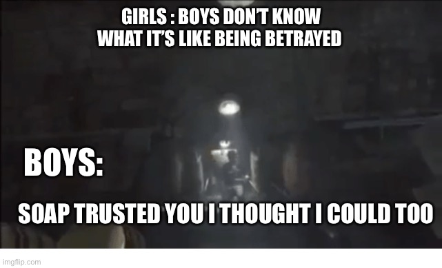 true betrayal | GIRLS : BOYS DON’T KNOW WHAT IT’S LIKE BEING BETRAYED; BOYS:; SOAP TRUSTED YOU I THOUGHT I COULD TOO | image tagged in soap | made w/ Imgflip meme maker