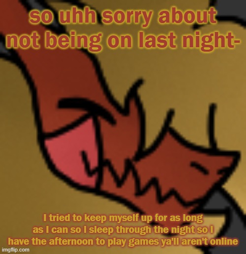 e | so uhh sorry about not being on last night-; I tried to keep myself up for as long as I can so I sleep through the night so I have the afternoon to play games ya'll aren't online | image tagged in zektrid lol | made w/ Imgflip meme maker