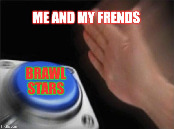 Blank Nut Button Meme | ME AND MY FRENDS BRAWL STARS | image tagged in memes,blank nut button | made w/ Imgflip meme maker