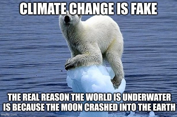 the last climate change denier | CLIMATE CHANGE IS FAKE; THE REAL REASON THE WORLD IS UNDERWATER IS BECAUSE THE MOON CRASHED INTO THE EARTH | image tagged in polar bear climate change | made w/ Imgflip meme maker