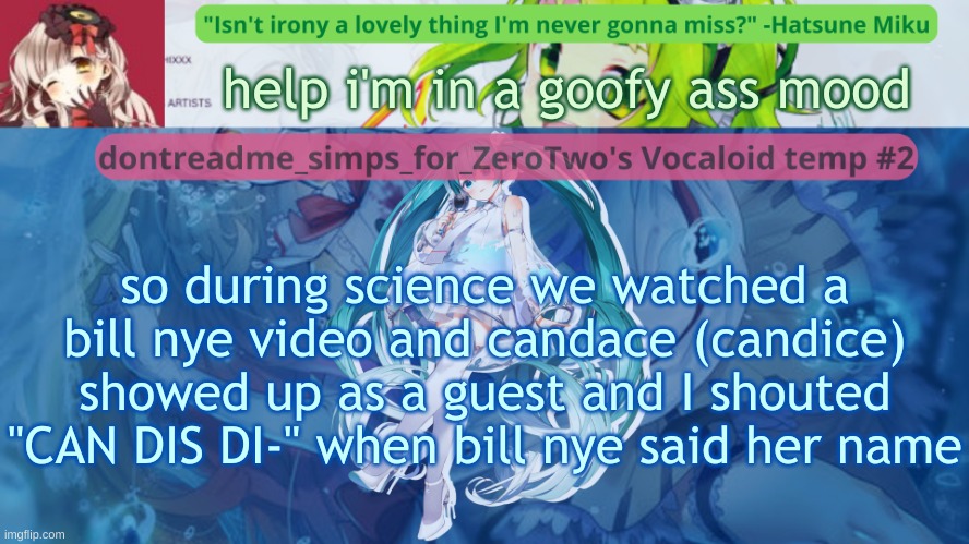 CANDICE DICK FIT IN YO MOUTH | help i'm in a goofy ass mood; so during science we watched a bill nye video and candace (candice) showed up as a guest and I shouted "CAN DIS DI-" when bill nye said her name | image tagged in drm's vocaloid temp 2 | made w/ Imgflip meme maker