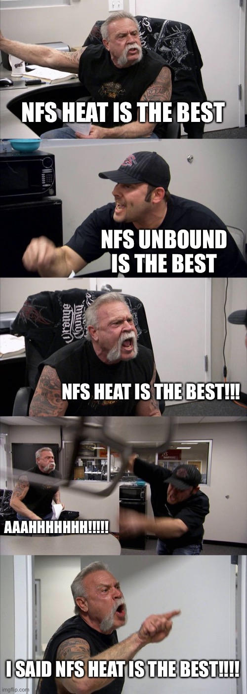 What do you choose | NFS HEAT IS THE BEST; NFS UNBOUND IS THE BEST; NFS HEAT IS THE BEST!!! AAAHHHHHHH!!!!! I SAID NFS HEAT IS THE BEST!!!! | image tagged in memes,american chopper argument | made w/ Imgflip meme maker