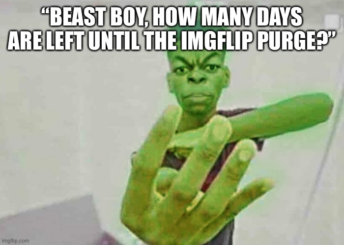 Beast Boy Holding Up 4 Fingers | “BEAST BOY, HOW MANY DAYS ARE LEFT UNTIL THE IMGFLIP PURGE?” | image tagged in beast boy holding up 4 fingers | made w/ Imgflip meme maker