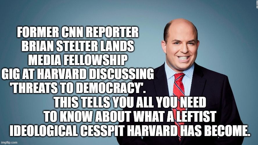 Harvard has indeed become Cultural Marxist central. | FORMER CNN REPORTER BRIAN STELTER LANDS MEDIA FELLOWSHIP GIG AT HARVARD DISCUSSING 'THREATS TO DEMOCRACY'. THIS TELLS YOU ALL YOU NEED TO KNOW ABOUT WHAT A LEFTIST IDEOLOGICAL CESSPIT HARVARD HAS BECOME. | image tagged in harvard | made w/ Imgflip meme maker