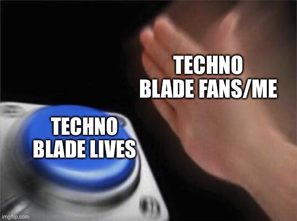 Blank Nut Button | TECHNO BLADE FANS/ME; TECHNO BLADE LIVES | image tagged in memes,blank nut button | made w/ Imgflip meme maker