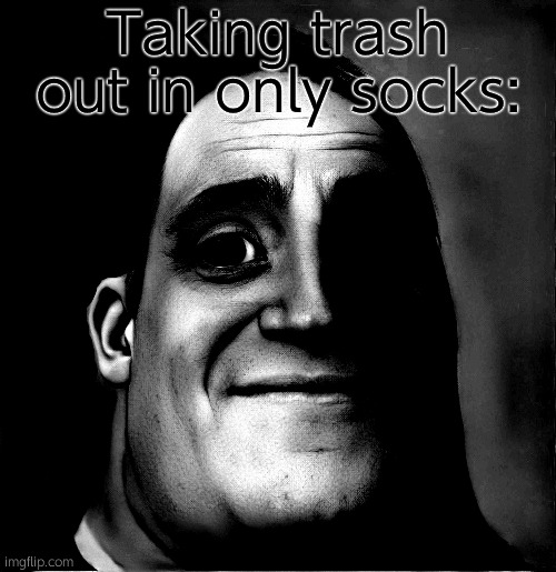 mr incredible becoming uncanny phase 3 remake | Taking trash out in only socks: | image tagged in mr incredible becoming uncanny phase 3 remake | made w/ Imgflip meme maker