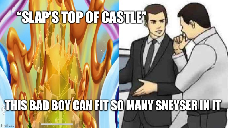 “SLAP’S TOP OF CASTLE”; THIS BAD BOY CAN FIT SO MANY SNEYSER IN IT | made w/ Imgflip meme maker