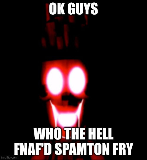 Why he french frie (The Sequel) | OK GUYS; WHO THE HELL FNAF'D SPAMTON FRY | made w/ Imgflip meme maker