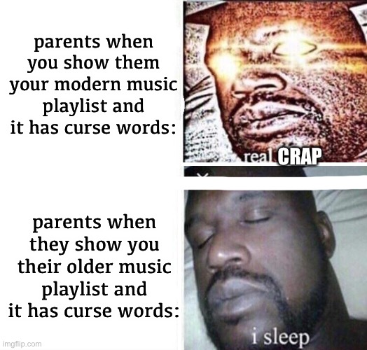 this is kinda true tho |  parents when you show them your modern music playlist and it has curse words:; CRAP; parents when they show you their older music playlist and it has curse words: | image tagged in i sleep reverse,i sleep,parents,music,youtube,memes | made w/ Imgflip meme maker