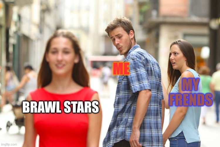 Distracted Boyfriend Meme | BRAWL STARS ME MY FRENDS | image tagged in memes,distracted boyfriend | made w/ Imgflip meme maker