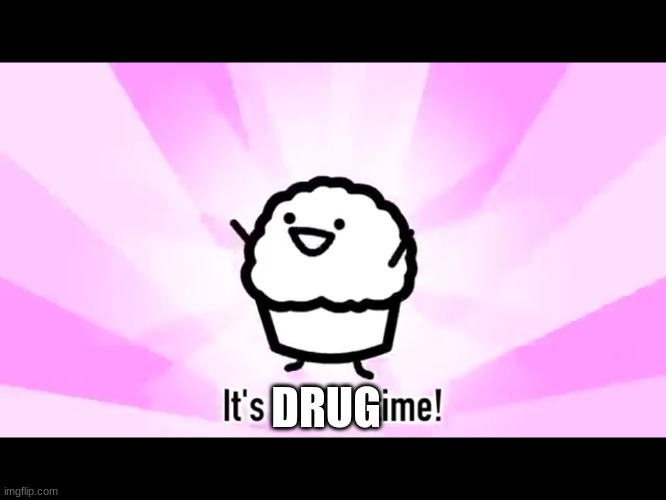 It's muffin time! | DRUG | image tagged in it's muffin time | made w/ Imgflip meme maker